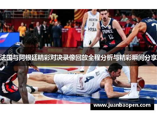 法国与阿根廷精彩对决录像回放全程分析与精彩瞬间分享