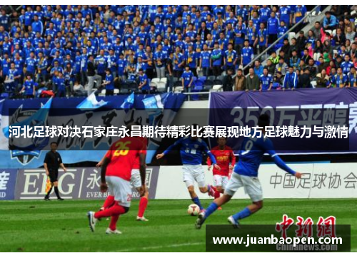 河北足球对决石家庄永昌期待精彩比赛展现地方足球魅力与激情