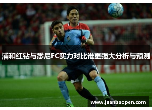 浦和红钻与悉尼FC实力对比谁更强大分析与预测