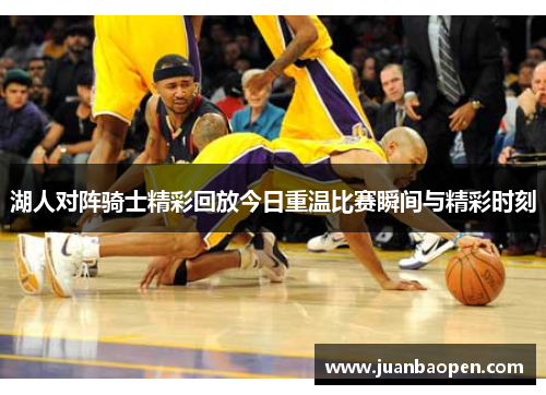 湖人对阵骑士精彩回放今日重温比赛瞬间与精彩时刻