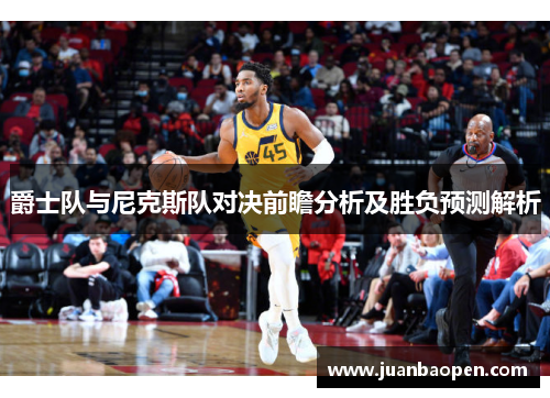 爵士队与尼克斯队对决前瞻分析及胜负预测解析